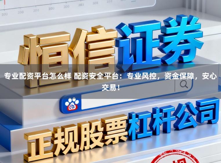 专业配资平台怎么样 配资安全平台:专业风控,资金保障,安心交易!