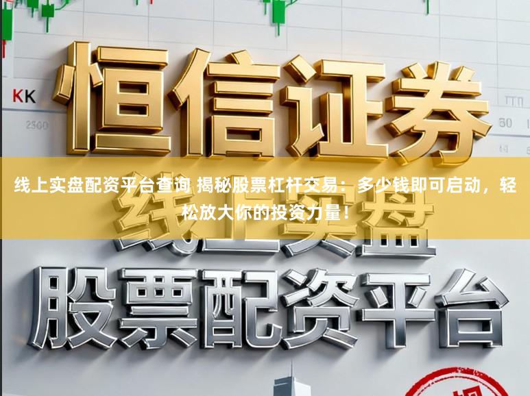 线上实盘配资平台查询 揭秘股票杠杆交易：多少钱即可启动，轻松放大你的投资力量！