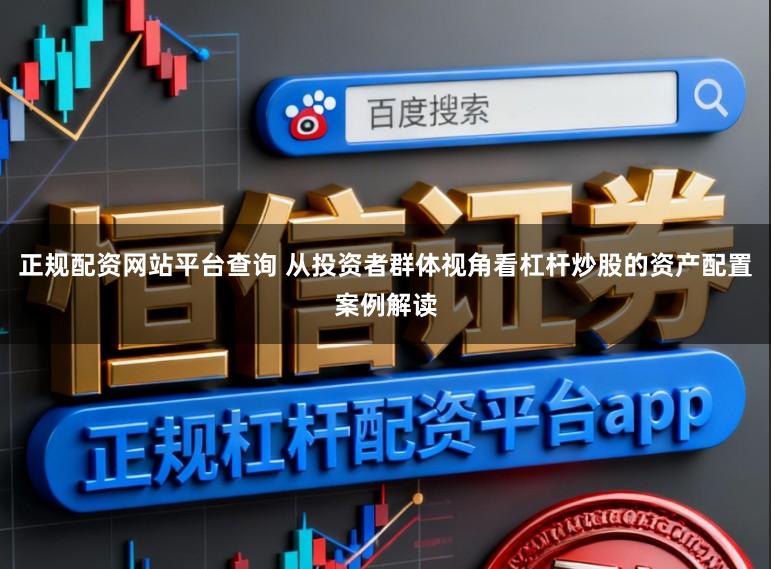 正规配资网站平台查询 从投资者群体视角看杠杆炒股的资产配置案例解读