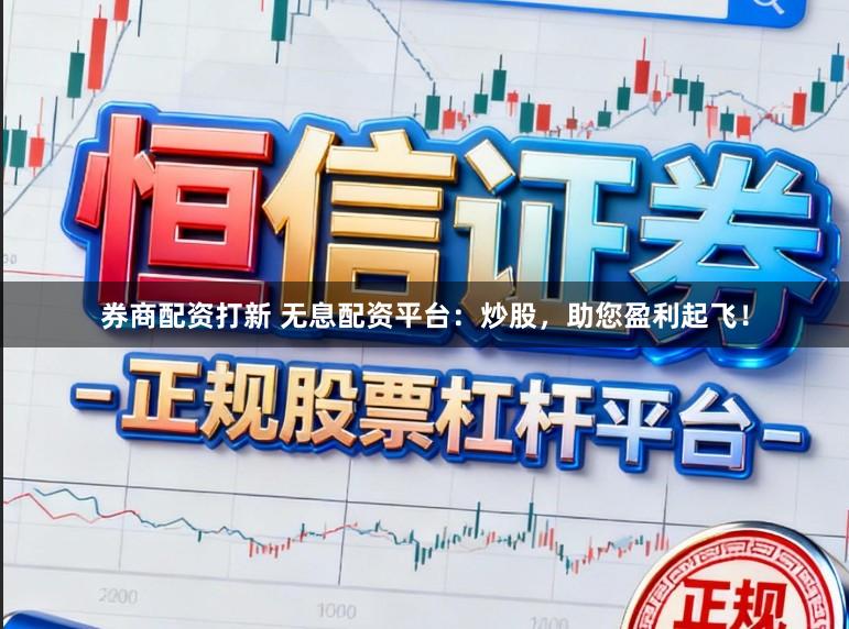 券商配资打新 无息配资平台：炒股，助您盈利起飞！