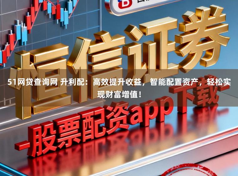 51网贷查询网 升利配：高效提升收益，智能配置资产，轻松实现财富增值！