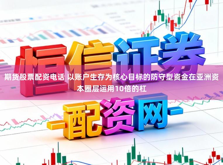 期货股票配资电话 以账户生存为核心目标的防守型资金在亚洲资本圈层运用10倍的杠