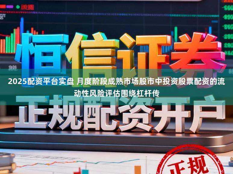 2025配资平台实盘 月度阶段成熟市场股市中投资股票配资的流动性风险评估围绕杠杆传