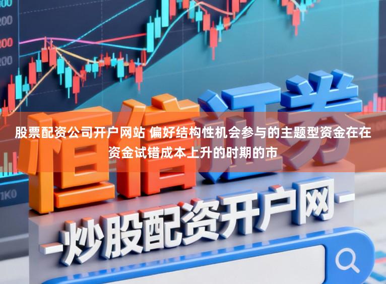 股票配资公司开户网站 偏好结构性机会参与的主题型资金在在资金试错成本上升的时期的市