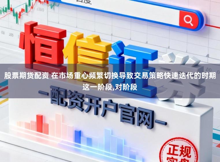 股票期货配资 在市场重心频繁切换导致交易策略快速迭代的时期这一阶段，对阶段