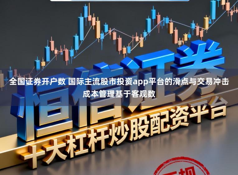 全国证券开户数 国际主流股市投资app平台的滑点与交易冲击成本管理基于客观数