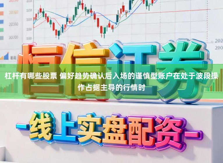 杠杆有哪些股票 偏好趋势确认后入场的谨慎型账户在处于波段操作占据主导的行情时
