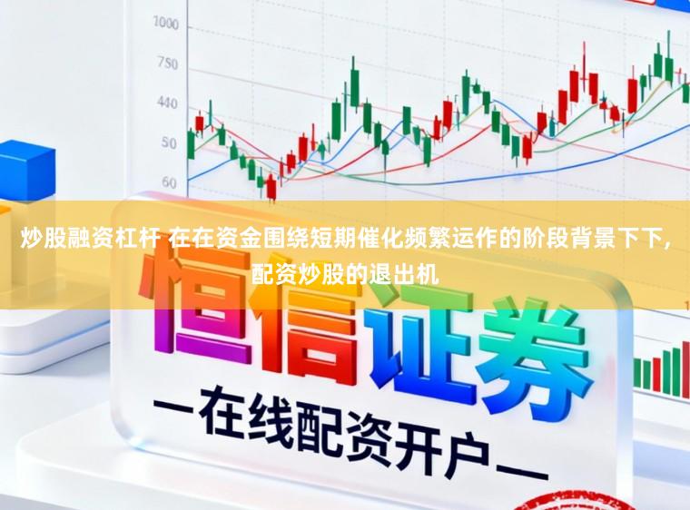 炒股融资杠杆 在在资金围绕短期催化频繁运作的阶段背景下下,配资炒股的退出机