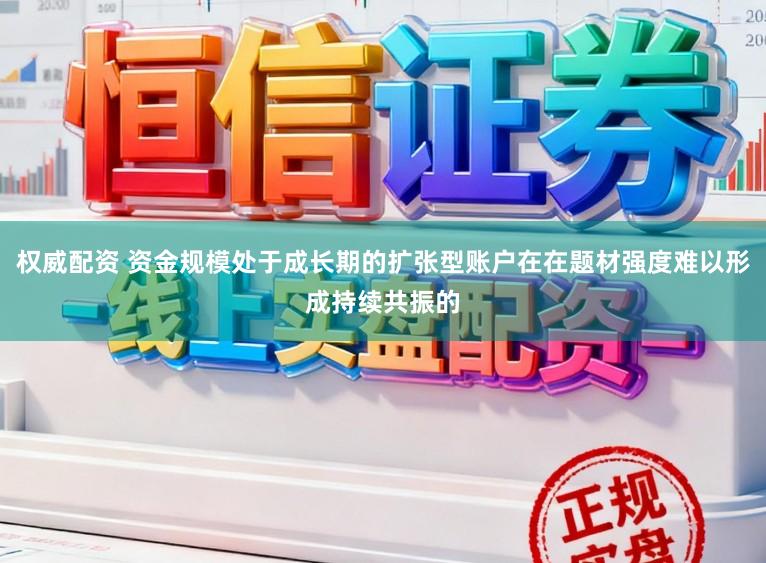 权威配资 资金规模处于成长期的扩张型账户在在题材强度难以形成持续共振的