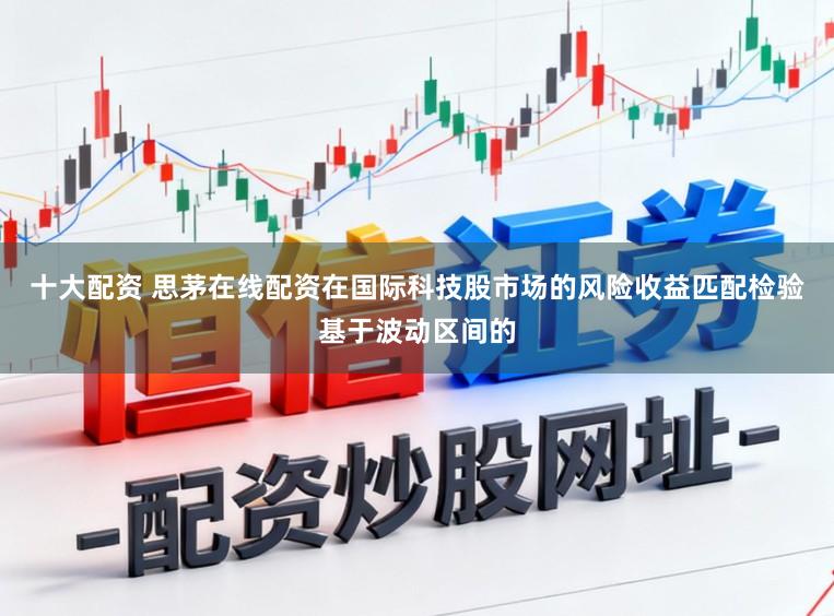 十大配资 思茅在线配资在国际科技股市场的风险收益匹配检验基于波动区间的