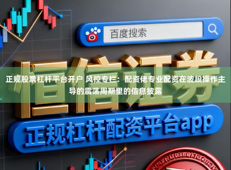 正规股票杠杆平台开户 风控专栏：配资佬专业配资在波段操作主导的震荡周期里的信息披露