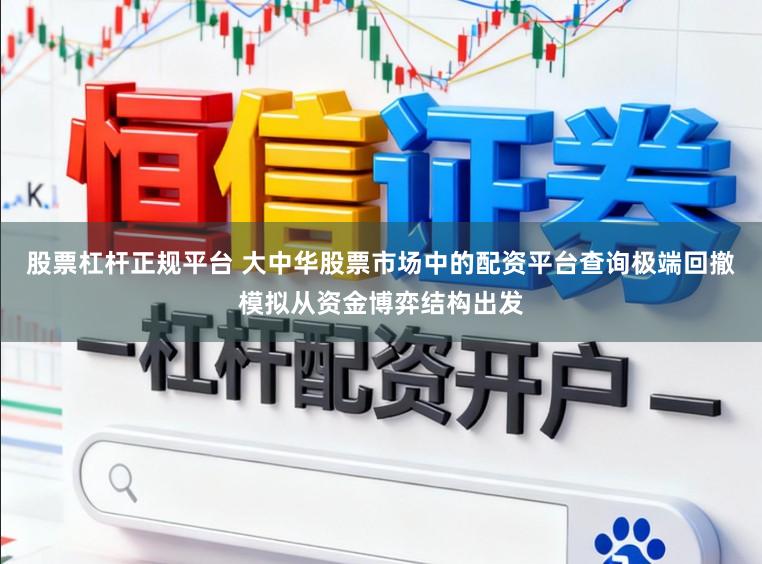 股票杠杆正规平台 大中华股票市场中的配资平台查询极端回撤模拟从资金博弈结构出发