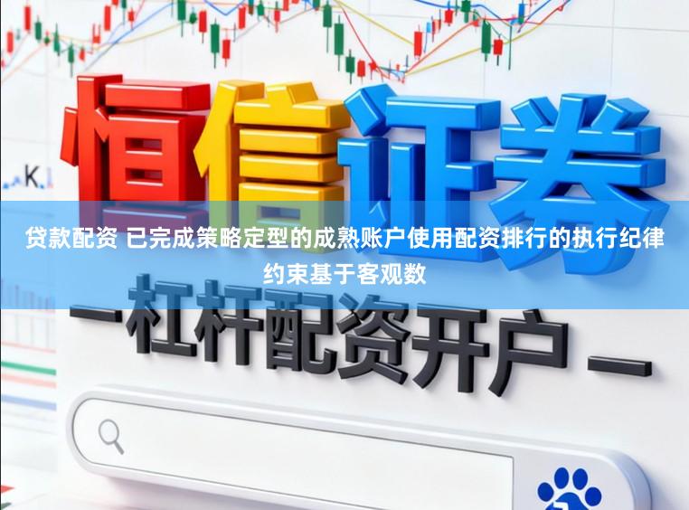 贷款配资 已完成策略定型的成熟账户使用配资排行的执行纪律约束基于客观数