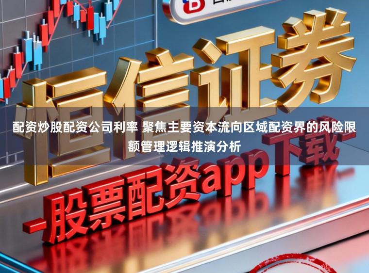 配资炒股配资公司利率 聚焦主要资本流向区域配资界的风险限额管理逻辑推演分析