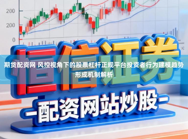 期货配资网 风控视角下的股票杠杆正规平台投资者行为建模趋势形成机制解析