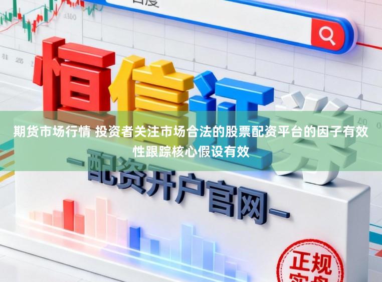 期货市场行情 投资者关注市场合法的股票配资平台的因子有效性跟踪核心假设有效