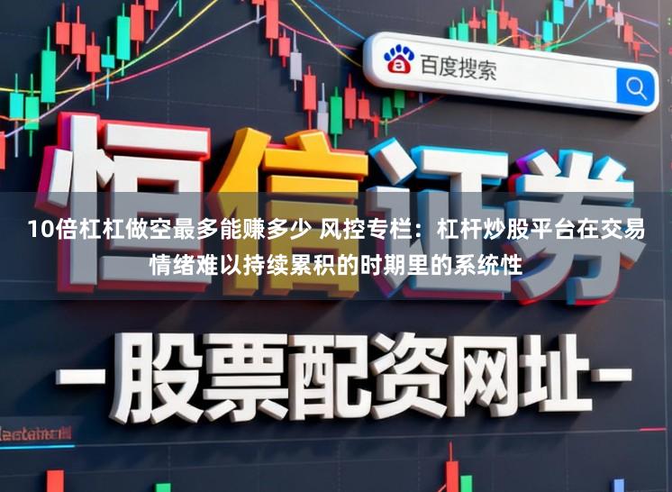 10倍杠杠做空最多能赚多少 风控专栏：杠杆炒股平台在交易情绪难以持续累积的时期里的系统性