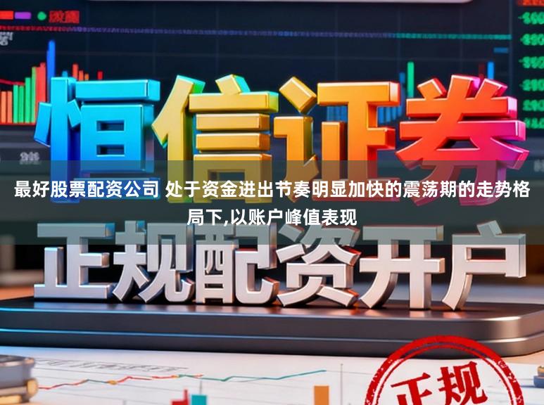 最好股票配资公司 处于资金进出节奏明显加快的震荡期的走势格局下,以账户峰值表现