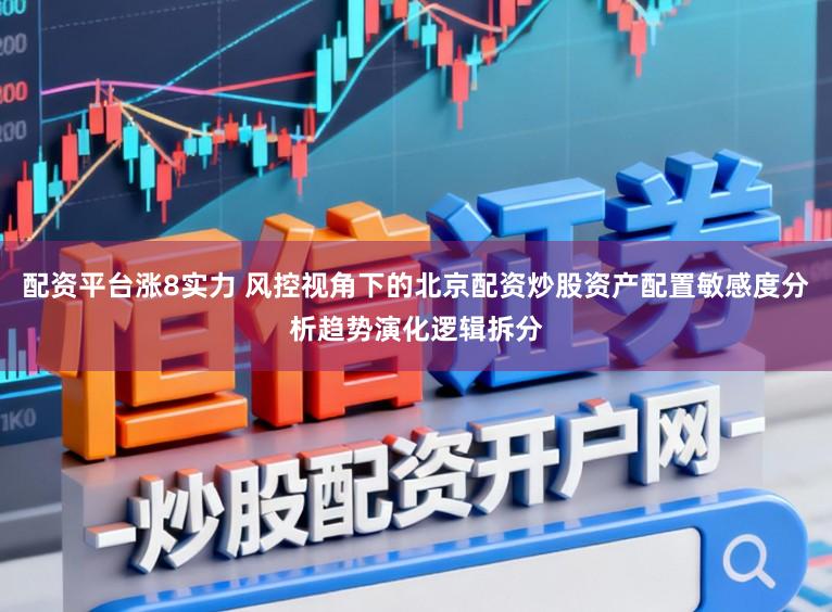 配资平台涨8实力 风控视角下的北京配资炒股资产配置敏感度分析趋势演化逻辑拆分