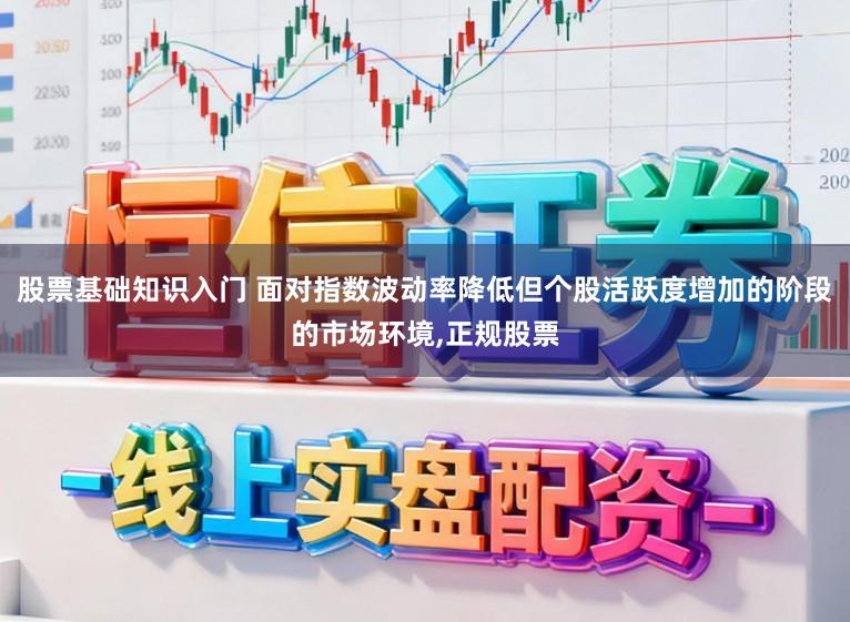 股票基础知识入门 面对指数波动率降低但个股活跃度增加的阶段的市场环境,正规股票