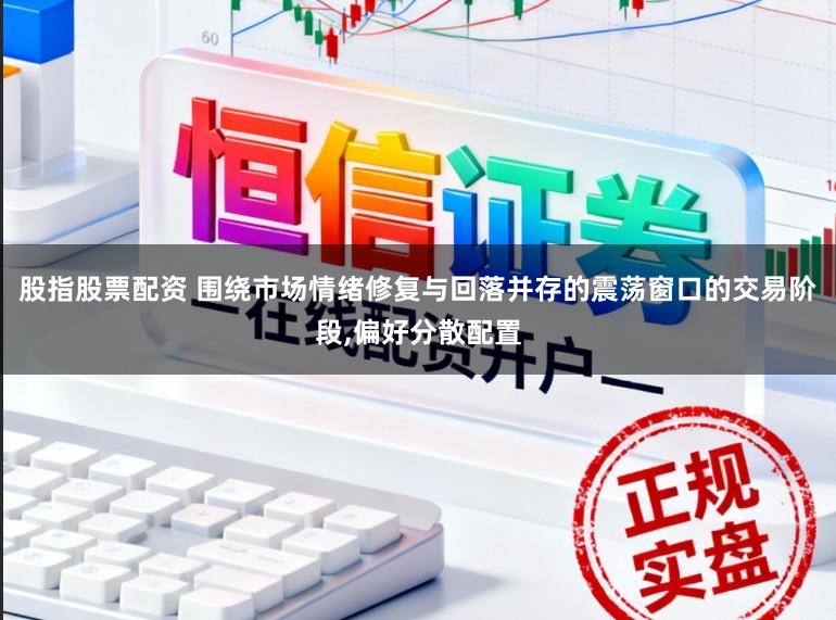 股指股票配资 围绕市场情绪修复与回落并存的震荡窗口的交易阶段,偏好分散配置