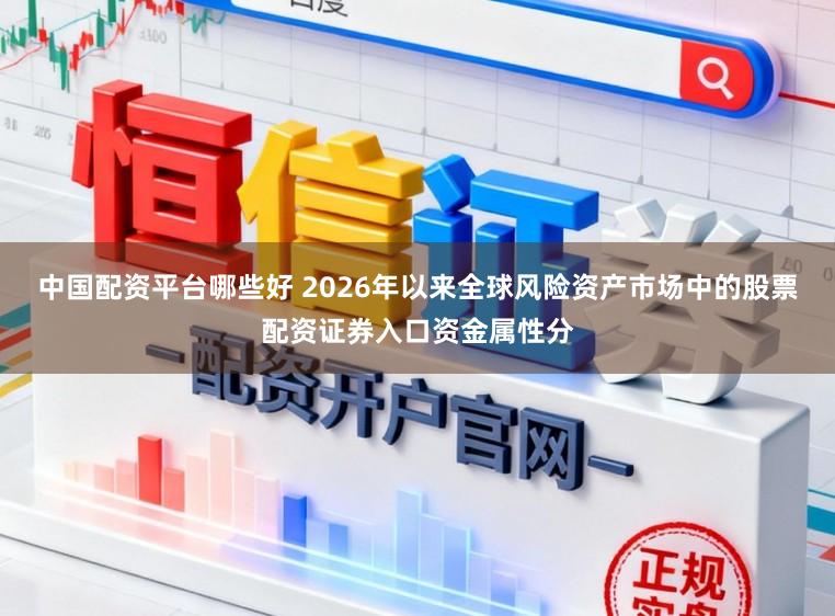 中国配资平台哪些好 2026年以来全球风险资产市场中的股票配资证券入口资金属性分