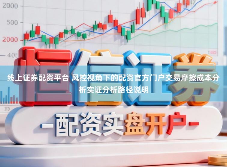 线上证券配资平台 风控视角下的配资官方门户交易摩擦成本分析实证分析路径说明