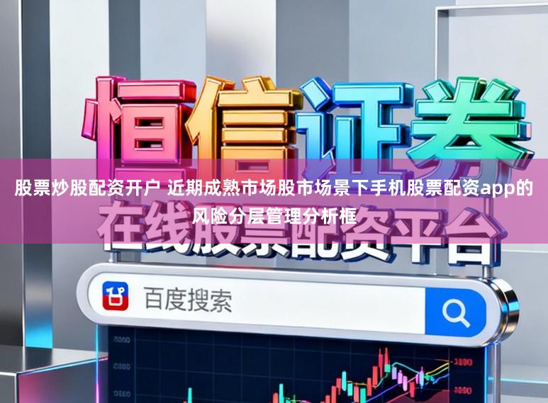 股票炒股配资开户 近期成熟市场股市场景下手机股票配资app的风险分层管理分析框