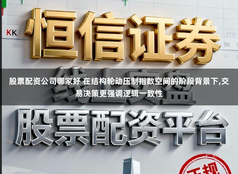 股票配资公司哪家好 在结构轮动压制指数空间的阶段背景下，交易决策更强调逻辑一致性