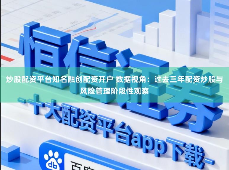 炒股配资平台知名融创配资开户 数据视角:过去三年配资炒股与风险管理阶段性观察