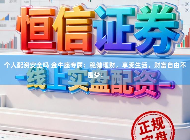 个人配资安全吗 金牛座专属：稳健理财，享受生活，财富自由不是梦！