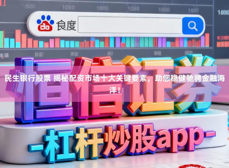 民生银行股票 揭秘配资市场十大关键要素,助您稳健驰骋金融海洋!