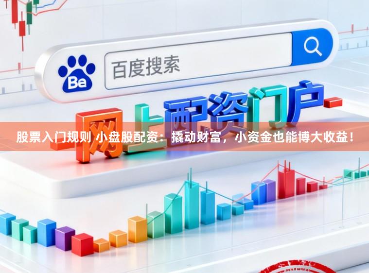 股票入门规则 小盘股配资:撬动财富,小资金也能博大收益!