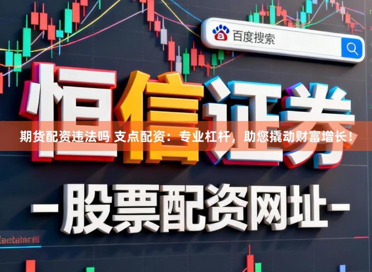 期货配资违法吗 支点配资:专业杠杆,助您撬动财富增长!