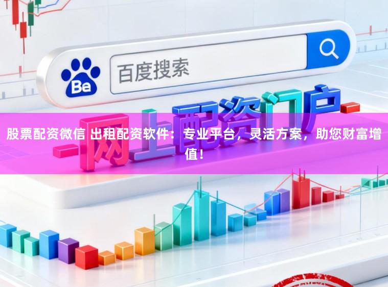 股票配资微信 出租配资软件:专业平台,灵活方案,助您财富增值!