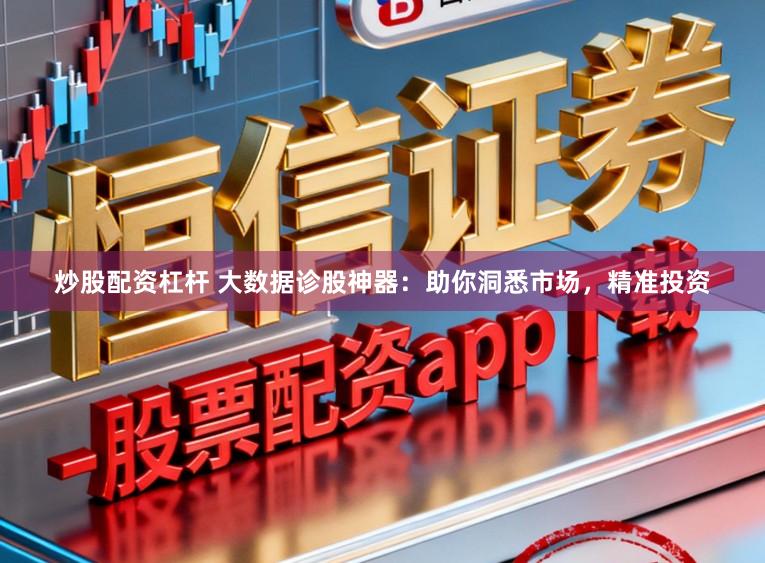 炒股配资杠杆 大数据诊股神器:助你洞悉市场,精准投资