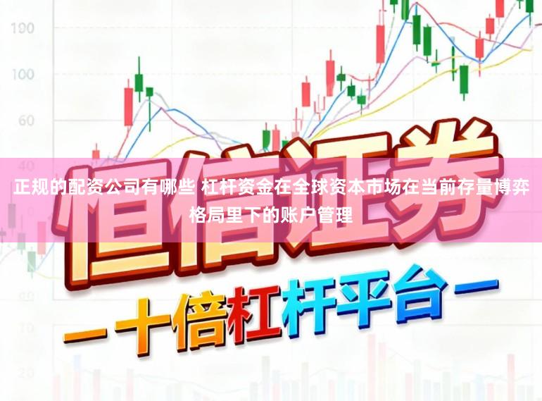 正规的配资公司有哪些 杠杆资金在全球资本市场在当前存量博弈格局里下的账户管理