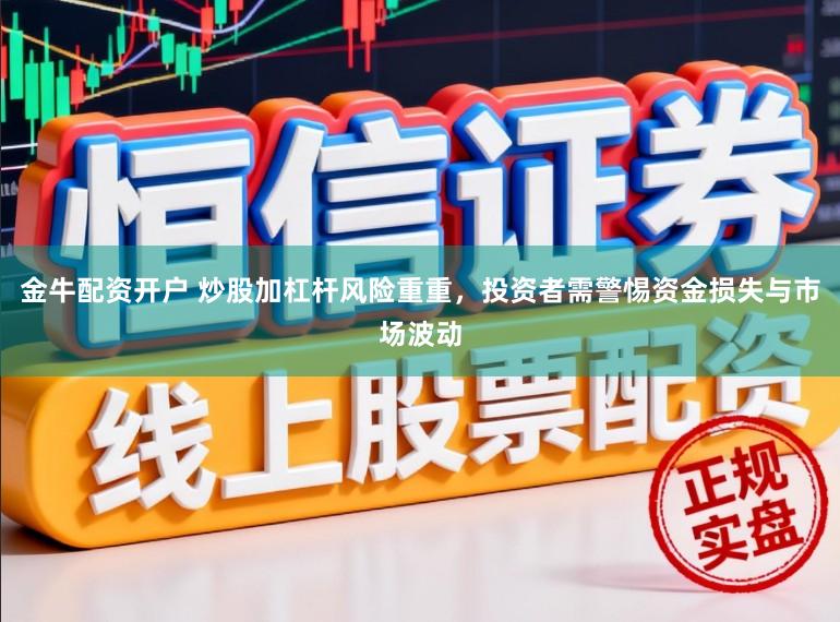 金牛配资开户 炒股加杠杆风险重重,投资者需警惕资金损失与市场波动