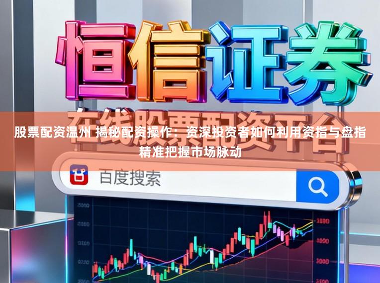 股票配资温州 揭秘配资操作:资深投资者如何利用资指与盘指精准把握市场脉动