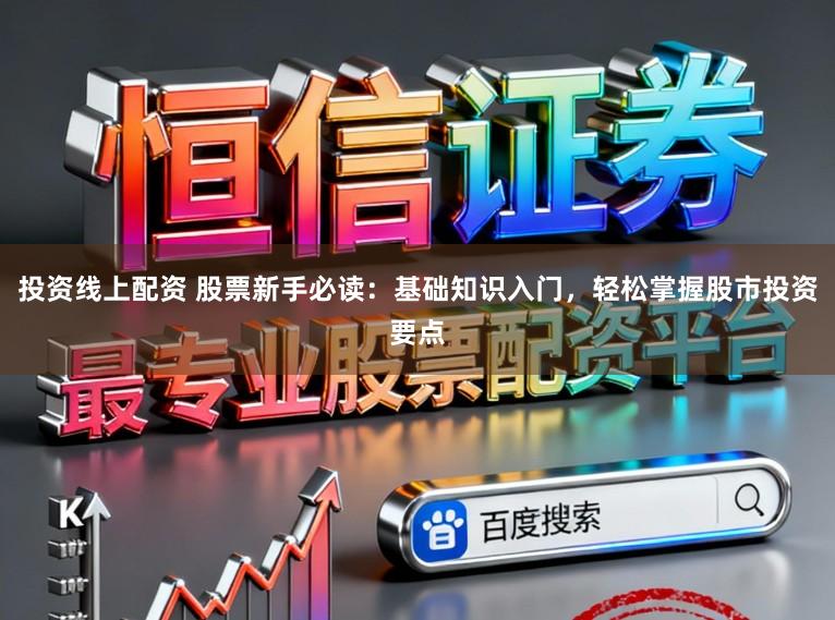 投资线上配资 股票新手必读:基础知识入门,轻松掌握股市投资要点