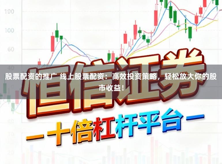 股票配资的推广 线上股票配资:高效投资策略,轻松放大你的股市收益!