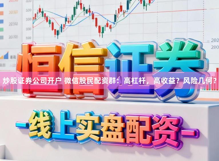 炒股证券公司开户 微信股民配资群：高杠杆，高收益？风险几何？