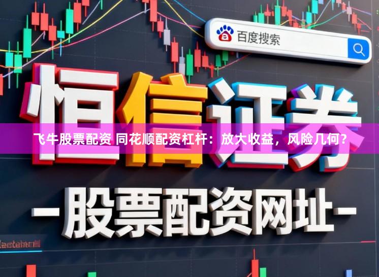 飞牛股票配资 同花顺配资杠杆：放大收益，风险几何？
