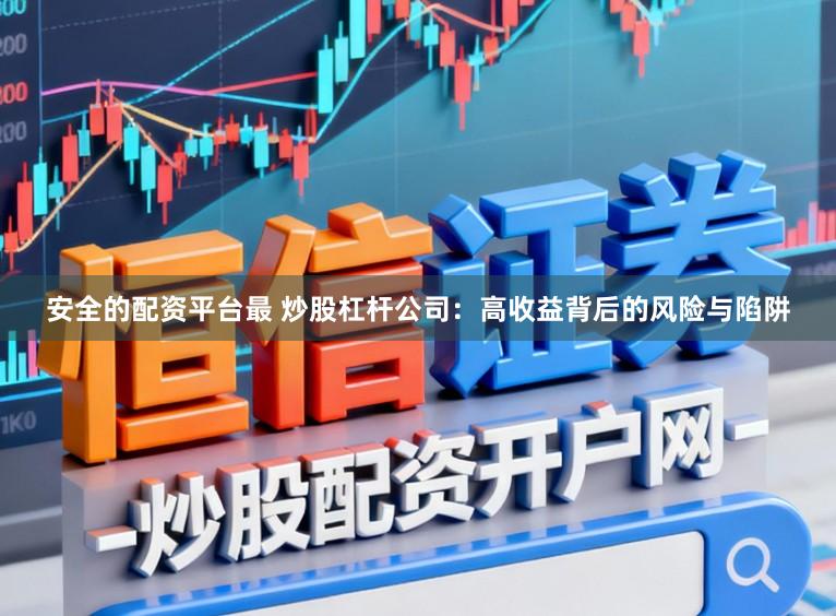 安全的配资平台最 炒股杠杆公司：高收益背后的风险与陷阱