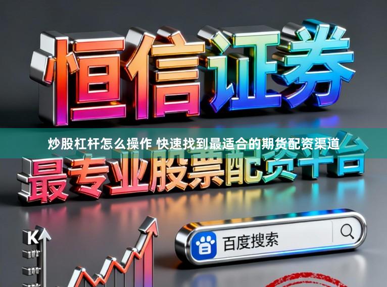 炒股杠杆怎么操作 快速找到最适合的期货配资渠道
