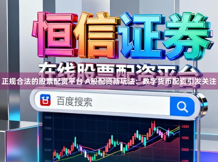 正规合法的股票配资平台 A股配资新玩法：数字货币配资引发关注