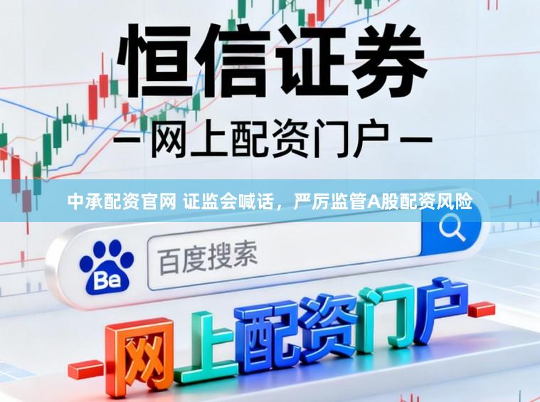 中承配资官网 证监会喊话,严厉监管A股配资风险