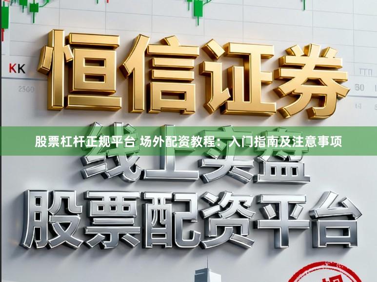 股票杠杆正规平台 场外配资教程：入门指南及注意事项