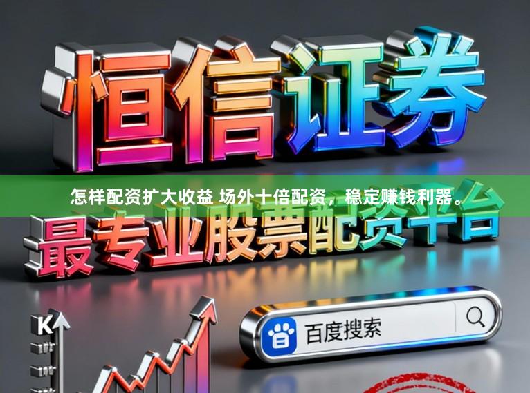 怎样配资扩大收益 场外十倍配资，稳定赚钱利器。
