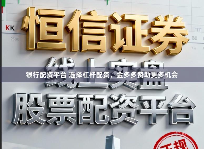 银行配资平台 选择杠杆配资，金多多赞助更多机会